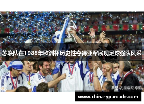 苏联队在1988年欧洲杯历史性夺得亚军展现足球强队风采