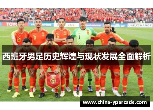 西班牙男足历史辉煌与现状发展全面解析