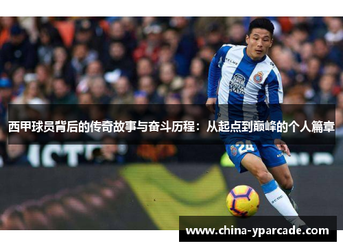 西甲球员背后的传奇故事与奋斗历程：从起点到巅峰的个人篇章