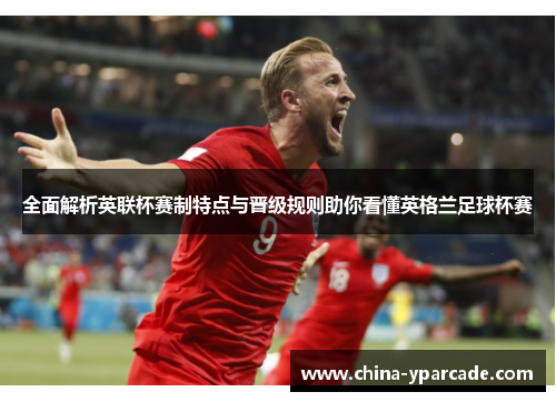 全面解析英联杯赛制特点与晋级规则助你看懂英格兰足球杯赛