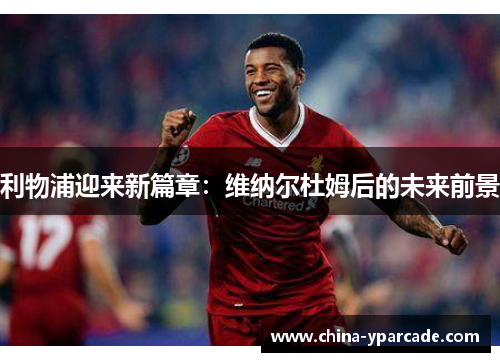 利物浦迎来新篇章：维纳尔杜姆后的未来前景