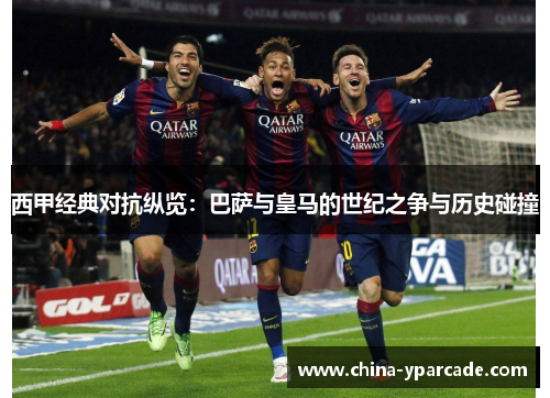 西甲经典对抗纵览：巴萨与皇马的世纪之争与历史碰撞