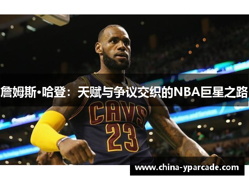 詹姆斯·哈登：天赋与争议交织的NBA巨星之路