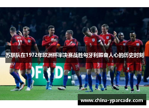 苏联队在1972年欧洲杯半决赛战胜匈牙利振奋人心的历史时刻