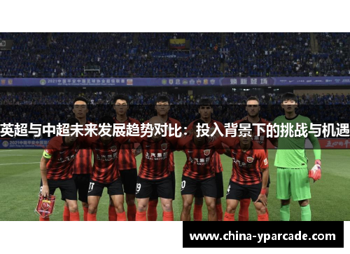 英超与中超未来发展趋势对比：投入背景下的挑战与机遇