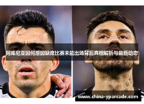 阿库尼亚因何原因缺席比赛未能出场背后真相解析与最新动态
