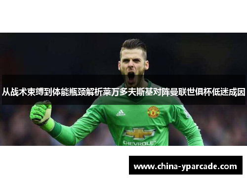 从战术束缚到体能瓶颈解析莱万多夫斯基对阵曼联世俱杯低迷成因