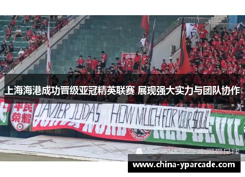 上海海港成功晋级亚冠精英联赛 展现强大实力与团队协作