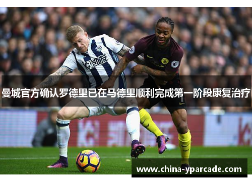 曼城官方确认罗德里已在马德里顺利完成第一阶段康复治疗
