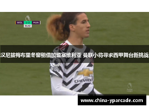 汉尼拔梅布里冬窗租借加盟塞维利亚 曼联小将寻求西甲舞台新挑战