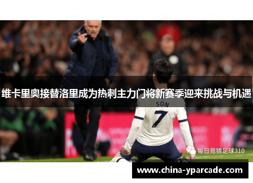 维卡里奥接替洛里成为热刺主力门将新赛季迎来挑战与机遇