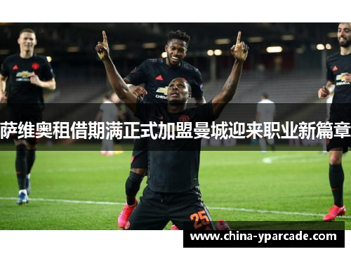 萨维奥租借期满正式加盟曼城迎来职业新篇章