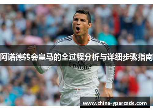 阿诺德转会皇马的全过程分析与详细步骤指南